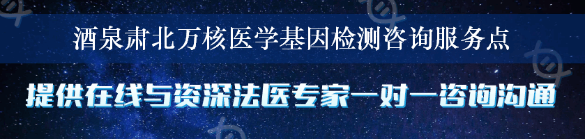 酒泉肃北万核医学基因检测咨询服务点